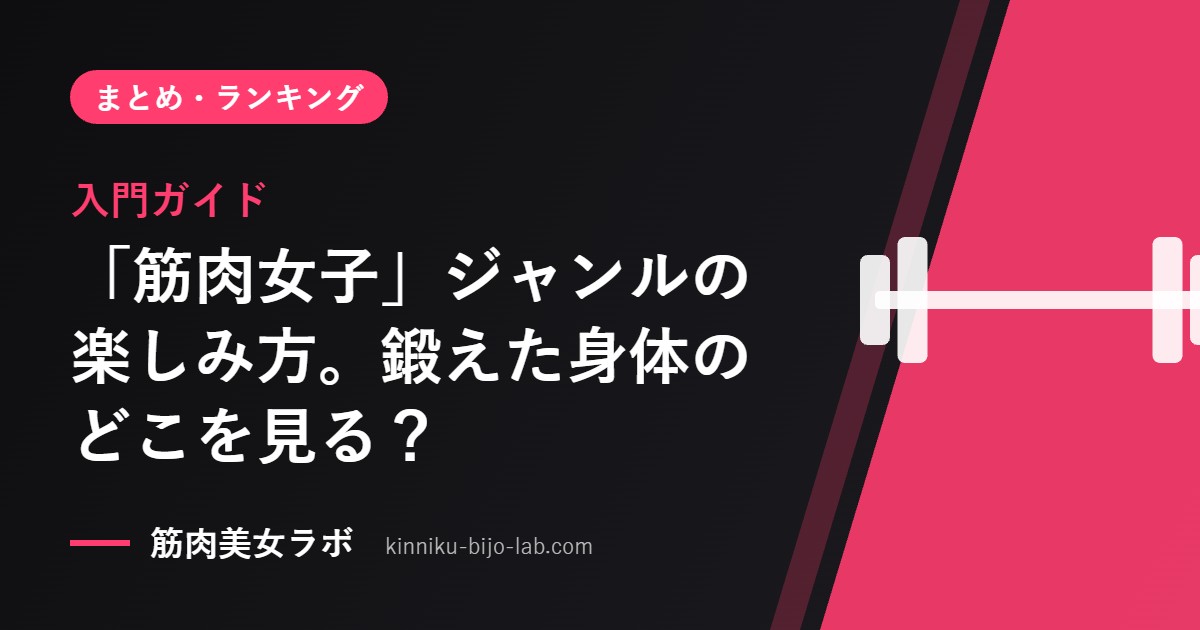 入門ガイド：「筋肉女子」ジャンルの楽しみ方。鍛えた身体のどこを見る？
